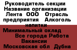 Руководитель секции › Название организации ­ Лента, ООО › Отрасль предприятия ­ Алкоголь, напитки › Минимальный оклад ­ 51 770 - Все города Работа » Вакансии   . Московская обл.,Дубна г.